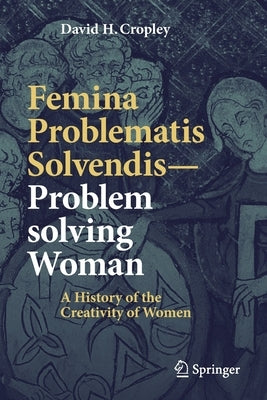 Femina Problematis Solvendis--Problem Solving Woman: A History of the Creativity of Women by Cropley, David H.