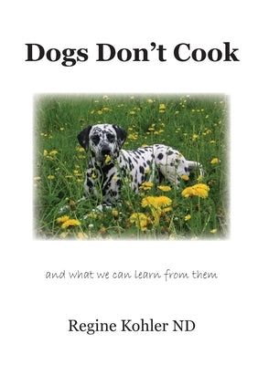 Dogs Don't Cook and what we can learn from them by Kohler, Regine