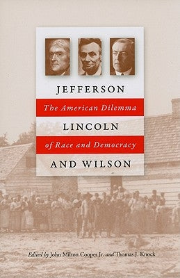 Jefferson, Lincoln, and Wilson: The American Dilemma of Race and Democracy by Cooper, John Milton