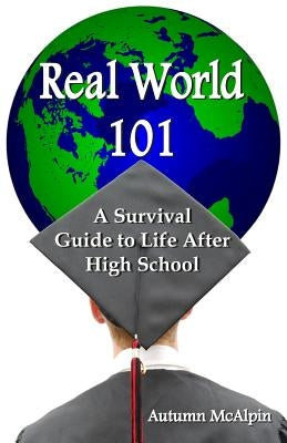 Real World 101: A Survival Guide to Life After High School by McAlpin, Autumn