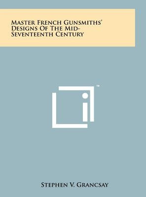 Master French Gunsmiths' Designs Of The Mid-Seventeenth Century by Grancsay, Stephen V.