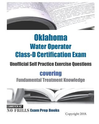 Oklahoma Water Operator Class-D Certification Exam Unofficial Self Practice Exercise Questions: covering Fundamental Treatment Knowledge by Examreview