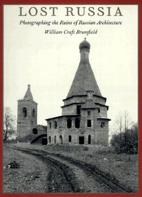 Lost Russia: Photographing the Ruins of Russian Architecture by Brumfield, William Craft