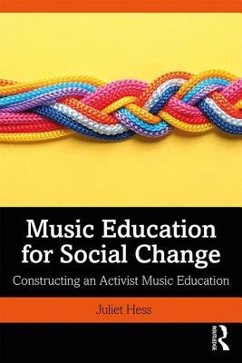 Music Education for Social Change: Constructing an Activist Music Education by Hess, Juliet