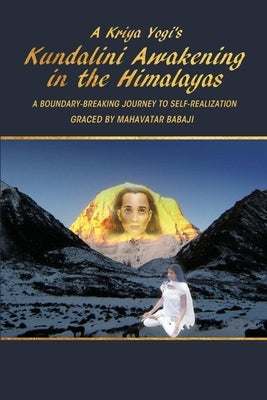 A Kriya Yogi's Kundalini Awakening in the Himalayas: A Boundary-Breaking Journey to Self-Realization Graced by Mahavatar Babaji by Mandava, Madhuri