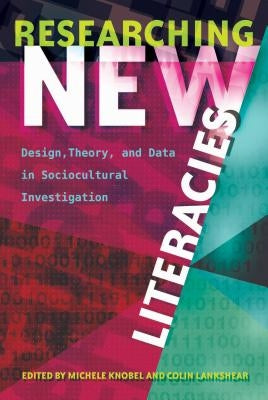 Researching New Literacies; Design, Theory, and Data in Sociocultural Investigation by Knobel, Michele