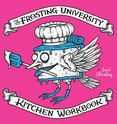 The Frosting University Kitchen Workbook: An Absurd But Serious Cookbook by Frosting, Josiah