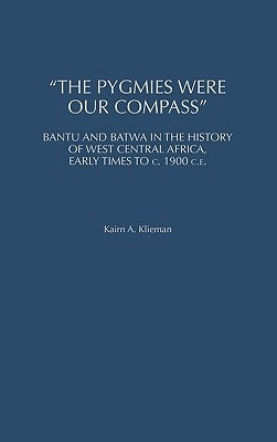 The Pygmies Were Our Compass: Bantu and Batwa in the History of West Central Africa, Early Times to C. 1900 C.E. by Klieman, Kairn A.