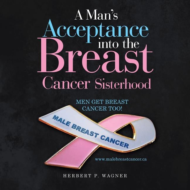 A Man's Acceptance into the Breast Cancer Sisterhood by Wagner, Herbert P.