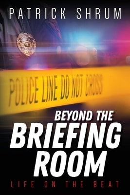 Beyond The Briefing Room: Life on The Beat by Shrum, Patrick