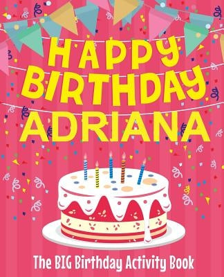 Happy Birthday Adriana - The Big Birthday Activity Book: (Personalized Children's Activity Book) by Birthdaydr