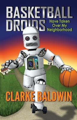 Basketball Droids Have Taken Over My Neighborhood by Baldwin, Kathleen