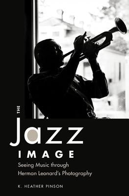 The Jazz Image: Seeing Music Through Herman Leonard's Photography by Pinson, K. Heather