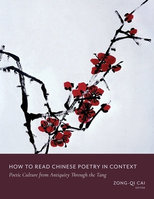 How to Read Chinese Poetry in Context: Poetic Culture from Antiquity Through the Tang by Cai, Zong-Qi