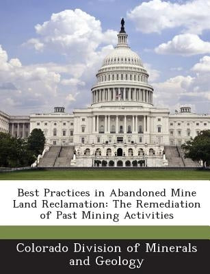 Best Practices in Abandoned Mine Land Reclamation: The Remediation of Past Mining Activities by Colorado Division of Minerals and Geolog