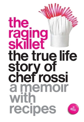 The Raging Skillet: The True Life Story of Chef Rossi by Rossi