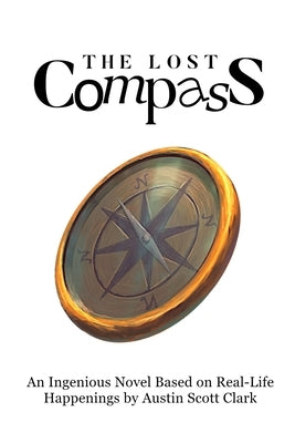 The Lost Compass: An Ingenious Novel Based on Real-Life Happenings by Austin Scott Clark by Clark, Austin