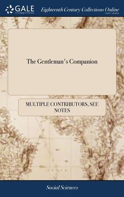 The Gentleman's Companion: Or, Tradesman's Delight. Containing, the Mystery of Dying in all its Branches. The Manner of Preparing Colours. ... Th by Multiple Contributors