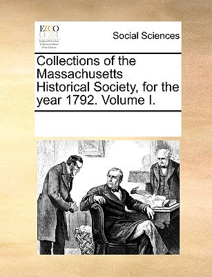 Collections of the Massachusetts Historical Society, for the Year 1792. Volume I. by Multiple Contributors