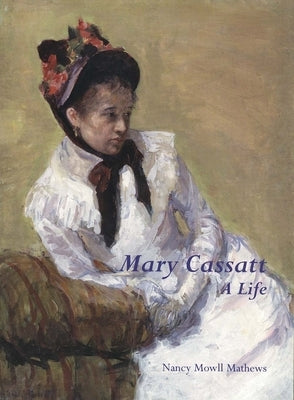 Mary Cassatt: A Life by Mathews, Nancy Mowll