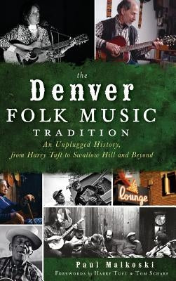 The Denver Folk Music Tradition: An Unplugged History, from Harry Tufts to Swallow Hill and Beyond by Malkoski, Paul A.