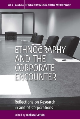 Ethnography and the Corporate Encounter: Reflections on Research in and of Corporations by Cefkin, Melissa