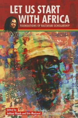 Let Us Start with Africa: Foundations of Rastafari Scholarship by Niaah, Jahlani A. H.