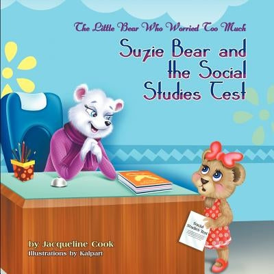 The Little Bear Who Worried Too Much: Suzie Bear and the Social Studies Test by Cook, Jacqueline