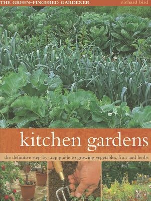 Kitchen Gardens: The Green-Fingered Gardener: The Definitive Step-By-Step Guide to Growing Fruit, Vegetables and Herbs by Bird, Richard