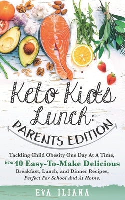 Keto Kids Lunch: Parents Edition: Tackling Child Obesity One Day at a Time, With 40 Easy-To-Make Delicious Breakfast, Lunch, and Dinner by Iliana, Eva