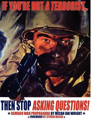 If You're Not a Terrorist... Then Stop Asking Questions: Remixed War Propaganda by Wright, Micah Ian