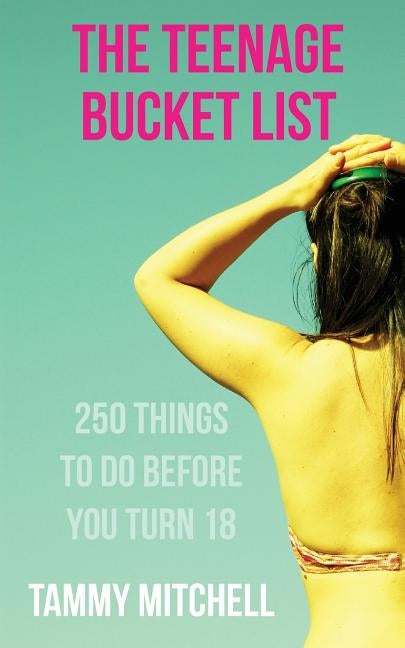 The Teenage Bucket List: 250 Things To Do Before You Turn 18 by Mitchell, Tammy