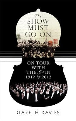 The Show Must Go on: On Tour with the LSO in 1912 and 2012 by Davies, Gareth