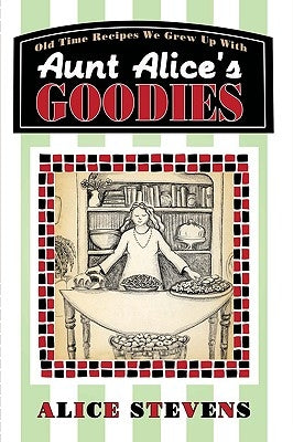 Aunt Alice's Goodies: Old Time Recipes We Grew Up With by Stevens, Alice