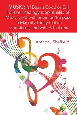 Music: [A] Equals Good or Evil [B] the Theology & Spirituality of Music [C] All with Intention/Purpose to Magnify Trinity Elo by Sheffield, Anthony