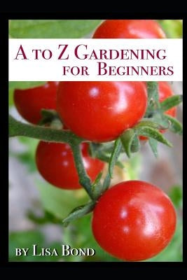 A to Z Gardening for Beginners by Bond, Lisa