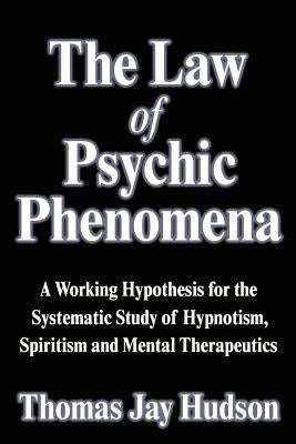 The Law of Psychic Phenomena: A Working Hypothesis for the Systematic Study of Hypnotism, Spiritism and Mental Therapeutics by Hudson, Thomas Jay