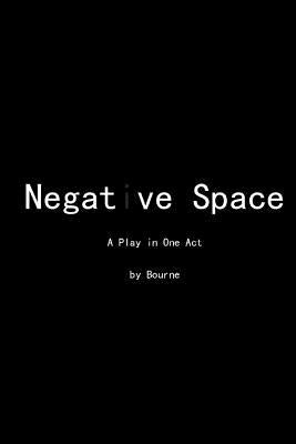 Negative Space: A Play in One Act by Bourne