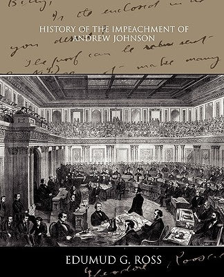 History of the Impeachment of Andrew Johnson by Ross, Edumud G.