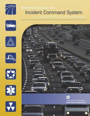 Simplified Guide to the Incident Command System for Transportation Professionals by Administration, Federal Highway