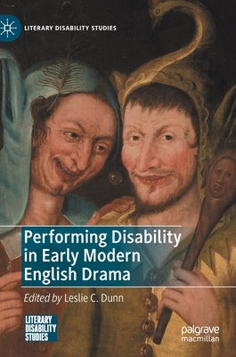 Performing Disability in Early Modern English Drama by Dunn, Leslie C.