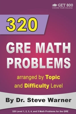 320 GRE Math Problems Arranged by Topic and Difficulty Level: 160 GRE Questions with Solutions, 160 Additional Questions with Answers by Warner, Steve