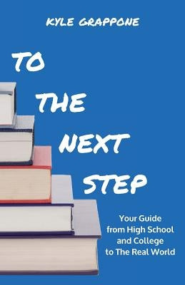 To the Next Step: Your Guide from High School and College to the Real World by Grappone, Kyle