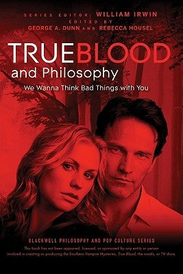 True Blood and Philosophy: We Wanna Think Bad Things with You by Irwin, William