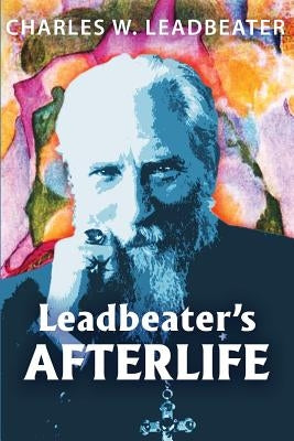 Leadbeater's Afterlife: Three Classic Afterlife Works by Leadbeater, Charles W.