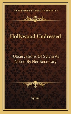 Hollywood Undressed: Observations of Sylvia as Noted by Her Secretary by Sylvia