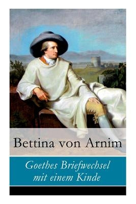 Goethes Briefwechsel mit einem Kinde by Von Arnim, Bettina