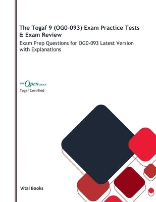 The Togaf 9 (OG0-093) Exam Practice Tests & Exam Review: Exam Prep Questions for OG0-093 Latest Version with Explanations by Books, Vital