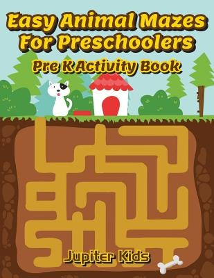 Easy Animal Mazes For Preschoolers: Pre K Activity Book by Jupiter Kids