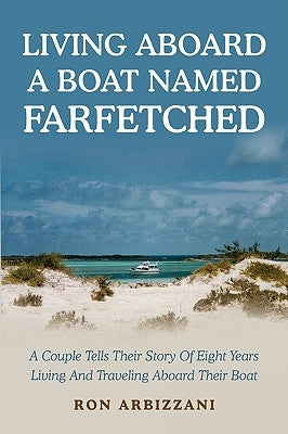 Living Aboard a Boat Named Farfetched: A Couple Tells Their Story of Eight Years Living and Traveling Aboard Their Boat by Arbizzani, Ron